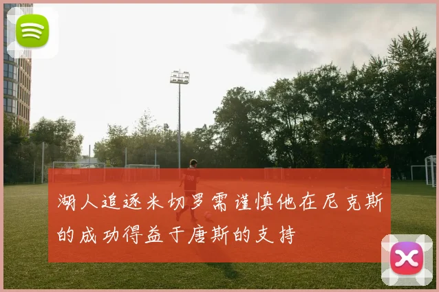 湖人追逐米切罗需谨慎他在尼克斯的成功得益于唐斯的支持