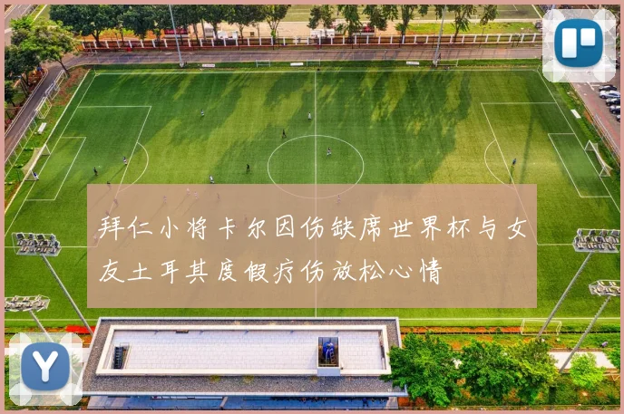 拜仁小将卡尔因伤缺席世界杯与女友土耳其度假疗伤放松心情