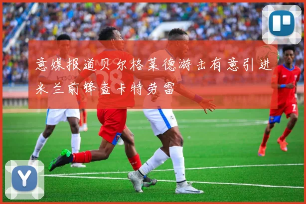 意媒报道贝尔格莱德游击有意引进米兰前锋查卡特劳雷