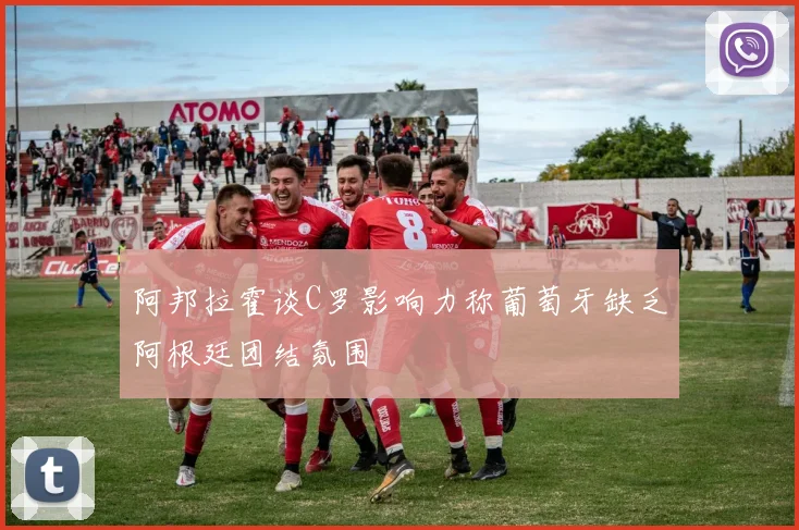 阿邦拉霍谈C罗影响力称葡萄牙缺乏阿根廷团结氛围