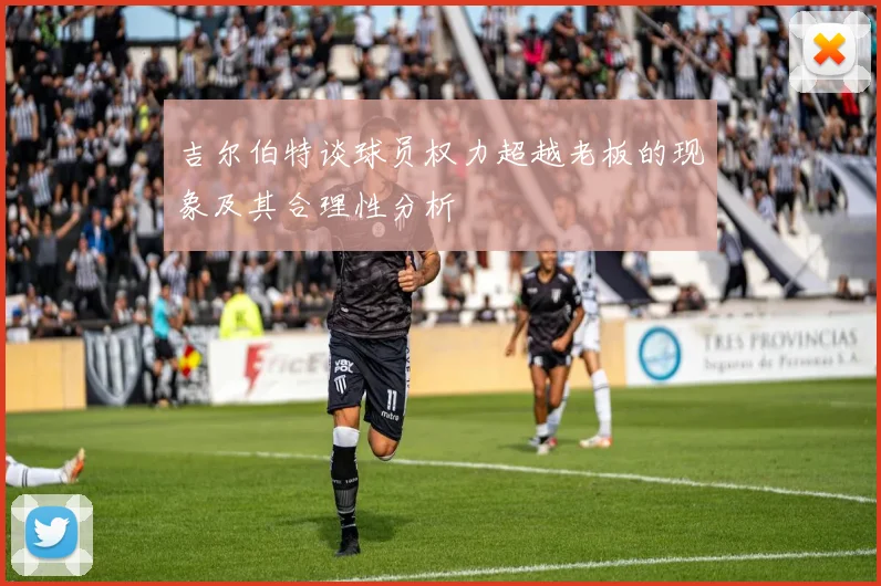 吉尔伯特谈球员权力超越老板的现象及其合理性分析