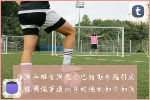 唐斯和维金斯先于巴特勒夺冠引发美媒调侃曾遭批评的他们如今如何反击