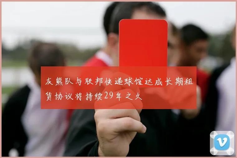 灰熊队与联邦快递球馆达成长期租赁协议将持续29年之久