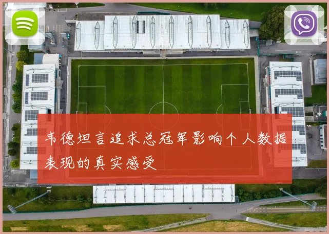 韦德坦言追求总冠军影响个人数据表现的真实感受